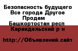 Безопасность будущего - Все города Другое » Продам   . Башкортостан респ.,Караидельский р-н